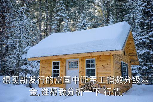 想買(mǎi)新發(fā)行的富國(guó)中證軍工指數(shù)分級(jí)基金,誰(shuí)幫我分析一下 行情,
