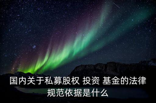 國內(nèi)關于私募股權(quán) 投資 基金的法律規(guī)范依據(jù)是什么