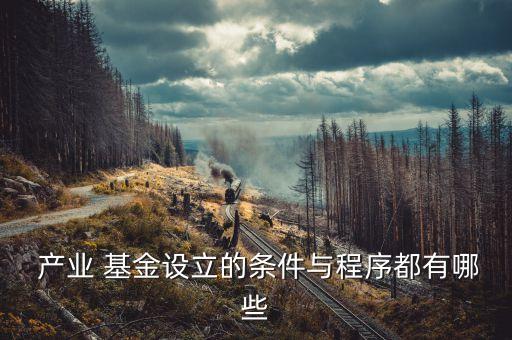  產(chǎn)業(yè) 基金設立的條件與程序都有哪些