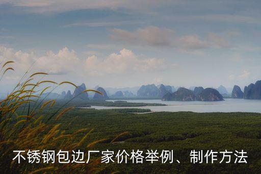不銹鋼包邊廠家價(jià)格舉例、制作方法