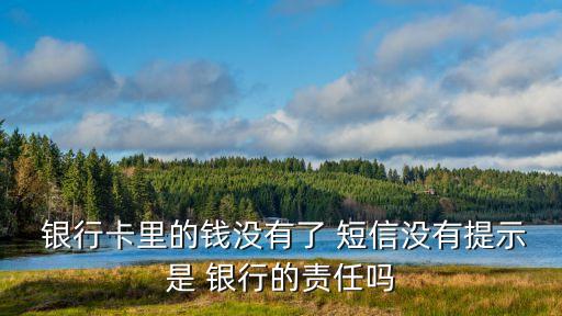  銀行卡里的錢沒有了 短信沒有提示是 銀行的責任嗎