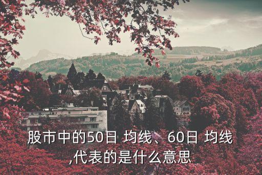 股市中的50日 均線、60日 均線,代表的是什么意思