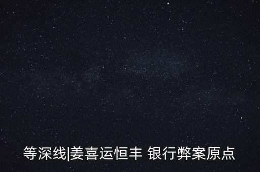 等深線|姜喜運(yùn)恒豐 銀行弊案原點(diǎn)