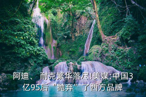 阿迪、 耐克繁華落盡!美媒:中國3億95后“拋棄”了西方品牌