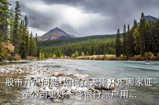 股市開戶問(wèn)題:如何在天津開戶哪家證卷公司更好一些銀行賬戶用...