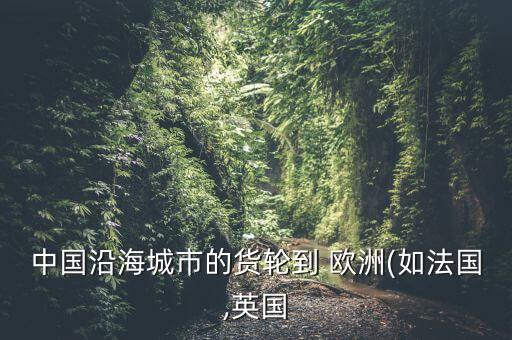 中國(guó)沿海城市的貨輪到 歐洲(如法國(guó),英國(guó)