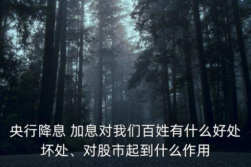 央行降息 加息對(duì)我們百姓有什么好處壞處、對(duì)股市起到什么作用