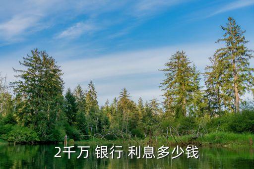 2千萬(wàn) 銀行 利息多少錢(qián)
