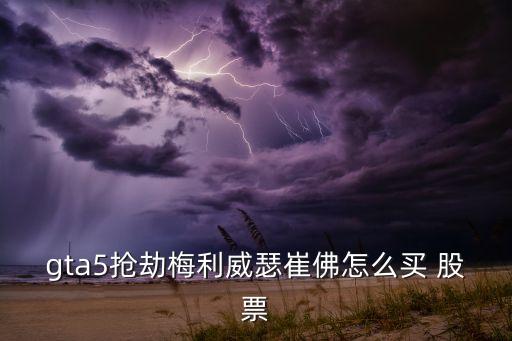gta5搶劫梅利威瑟崔佛怎么買(mǎi) 股票