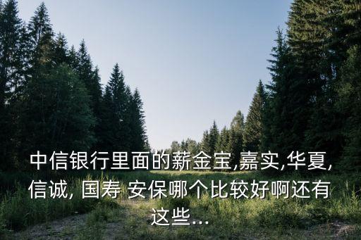 中信銀行里面的薪金寶,嘉實(shí),華夏,信誠, 國壽 安保哪個比較好啊還有這些...
