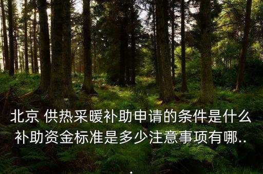 北京 供熱采暖補助申請的條件是什么補助資金標(biāo)準(zhǔn)是多少注意事項有哪...