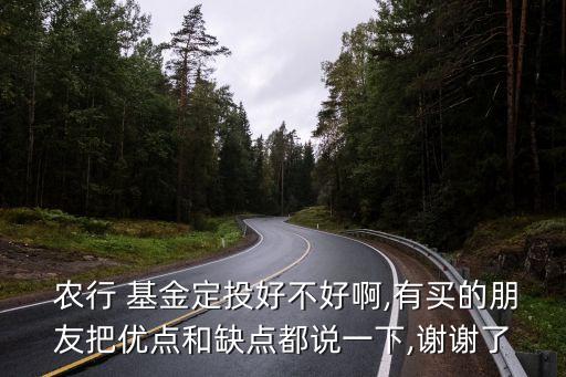  農(nóng)行 基金定投好不好啊,有買(mǎi)的朋友把優(yōu)點(diǎn)和缺點(diǎn)都說(shuō)一下,謝謝了