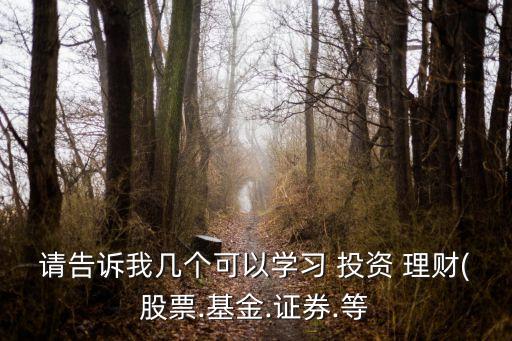 請告訴我?guī)讉€可以學習 投資 理財(股票.基金.證券.等