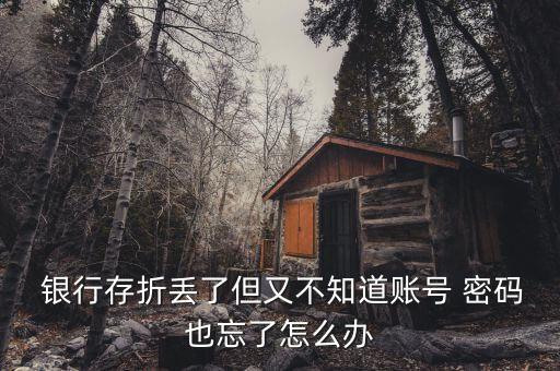  銀行存折丟了但又不知道賬號 密碼也忘了怎么辦