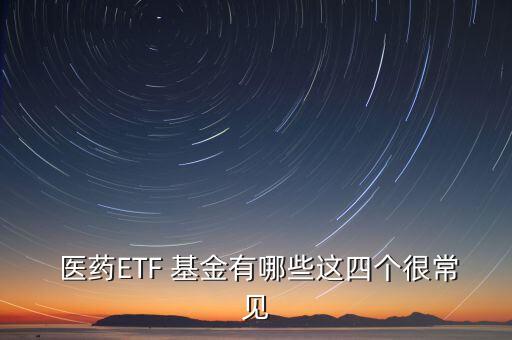  醫(yī)藥ETF 基金有哪些這四個(gè)很常見(jiàn)