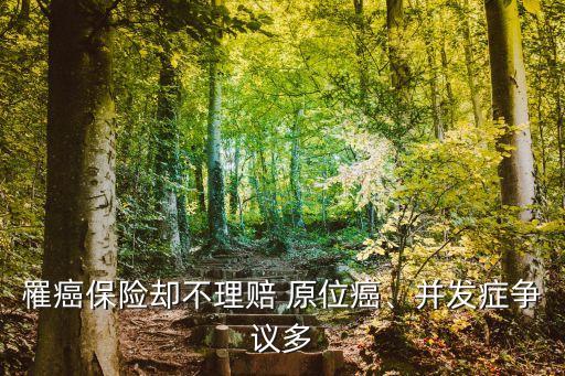 罹癌保險(xiǎn)卻不理賠 原位癌、并發(fā)癥爭(zhēng)議多