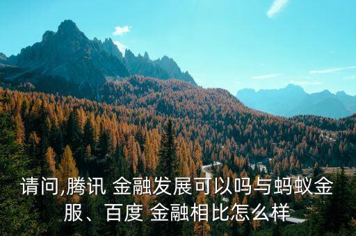 請問,騰訊 金融發(fā)展可以嗎與螞蟻金服、百度 金融相比怎么樣