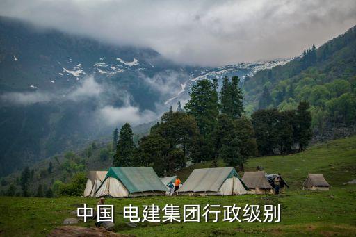 中國(guó) 電建集團(tuán)行政級(jí)別