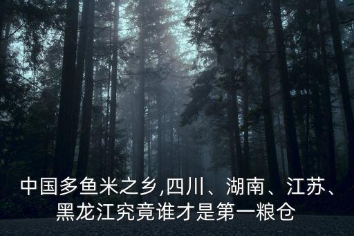 中國多魚米之鄉(xiāng),四川、湖南、江蘇、黑龍江究竟誰才是第一糧倉