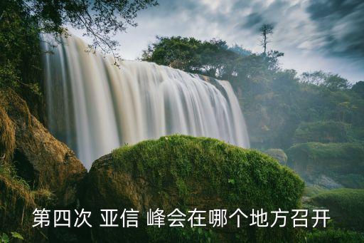 第四次 亞信 峰會(huì)在哪個(gè)地方召開
