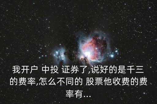 我開戶 中投 證券了,說(shuō)好的是千三的費(fèi)率,怎么不同的 股票他收費(fèi)的費(fèi)率有...