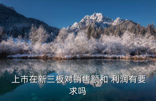 上市在新三板對(duì)銷售額和 利潤有要求嗎