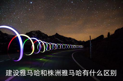 建設雅馬哈和株洲雅馬哈有什么區(qū)別