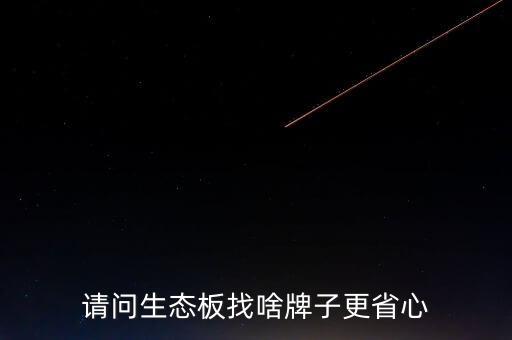 請(qǐng)問(wèn)生態(tài)板找啥牌子更省心