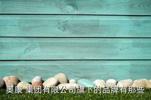 奧康 集團(tuán)有限公司旗下的品牌有那些