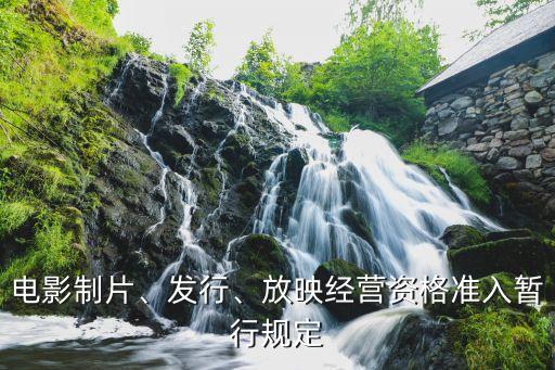 電影制片、發(fā)行、放映經(jīng)營(yíng)資格準(zhǔn)入暫行規(guī)定