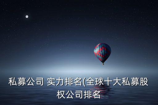 私募公司 實力排名(全球十大私募股權(quán)公司排名
