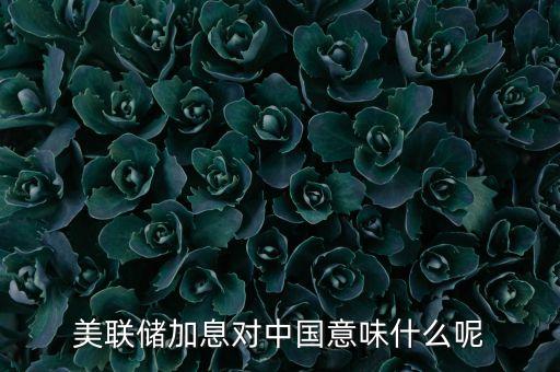 美聯(lián)儲(chǔ)加息對(duì)中國(guó)意味什么呢