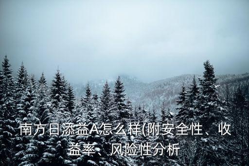  南方日添益A怎么樣(附安全性、收益率、風險性分析