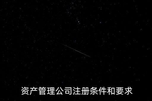  資產管理公司注冊條件和要求