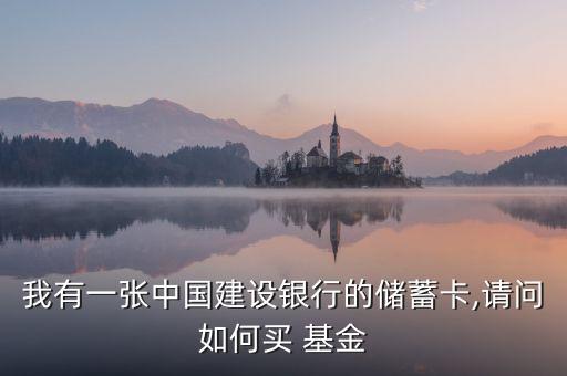我有一張中國(guó)建設(shè)銀行的儲(chǔ)蓄卡,請(qǐng)問如何買 基金