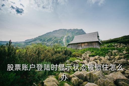  股票賬戶登陸時顯示狀態(tài)被鎖住怎么辦
