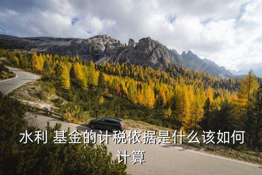  水利 基金的計稅依據是什么該如何計算