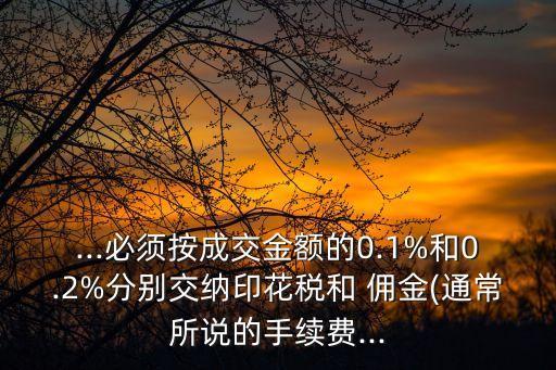 ...必須按成交金額的0.1%和0.2%分別交納印花稅和 傭金(通常所說的手續(xù)費(fèi)...