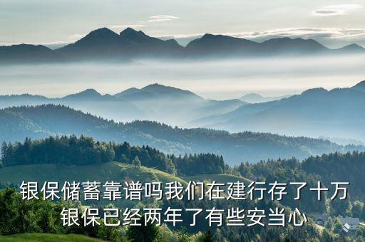  銀保儲(chǔ)蓄靠譜嗎我們?cè)诮ㄐ写媪耸f 銀保已經(jīng)兩年了有些安當(dāng)心