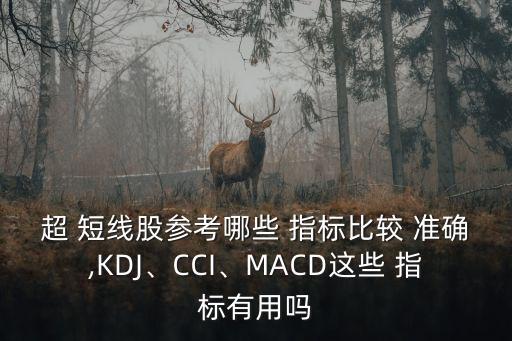 超 短線股參考哪些 指標比較 準確,KDJ、CCI、MACD這些 指標有用嗎