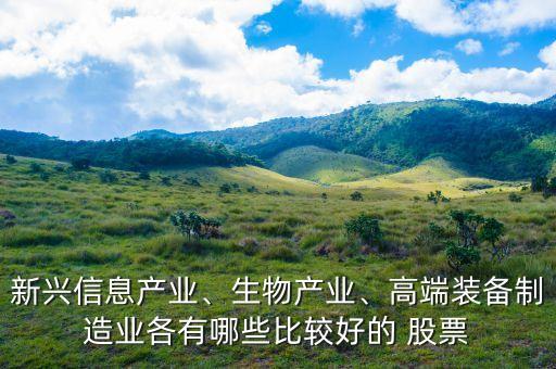 新興信息產(chǎn)業(yè)、生物產(chǎn)業(yè)、高端裝備制造業(yè)各有哪些比較好的 股票