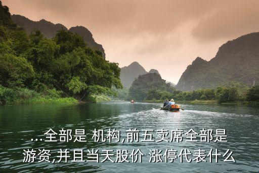 ...全部是 機構(gòu),前五賣席全部是游資,并且當(dāng)天股價 漲停代表什么