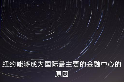 紐約能夠成為國(guó)際最主要的金融中心的原因