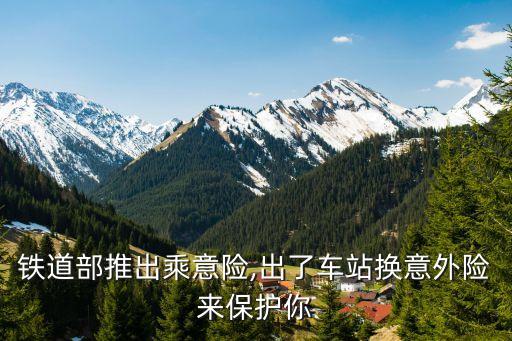 鐵道部推出乘意險,出了車站換意外險來保護你