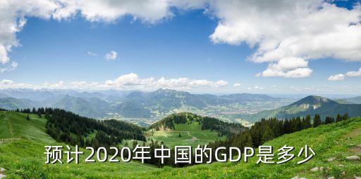 預(yù)計(jì)2020年中國(guó)的GDP是多少