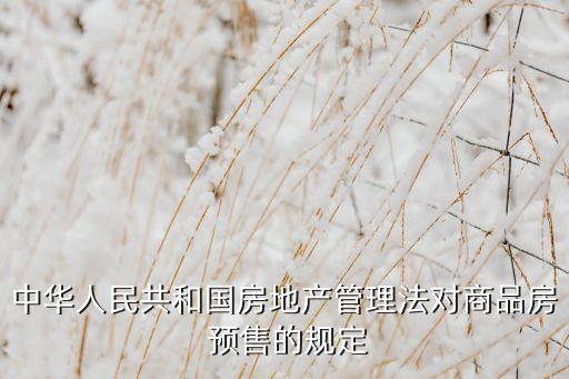 中華人民共和國房地產(chǎn)管理法對商品房 預售的規(guī)定