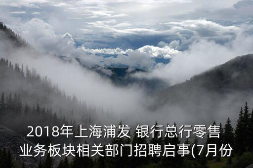 2018年上海浦發(fā) 銀行總行零售 業(yè)務板塊相關(guān)部門招聘啟事(7月份