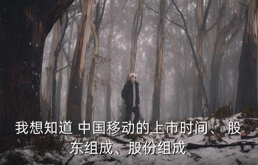 我想知道 中國移動的上市時間、 股東組成、股份組成