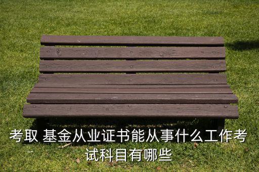 考取 基金從業(yè)證書能從事什么工作考試科目有哪些