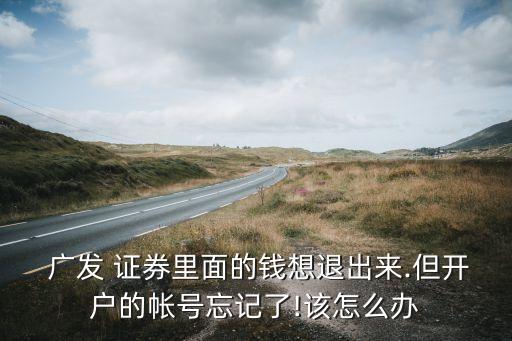  廣發(fā) 證券里面的錢想退出來(lái).但開戶的帳號(hào)忘記了!該怎么辦
